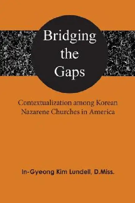 Bridging the Gaps: Contextualization among Korean Nazarene Churches in America by In-Gyeong Kim Lundell