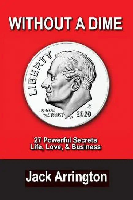 Without a Dime: 27 Powerful Secrets Life, Love & Business by Jack Arrington
