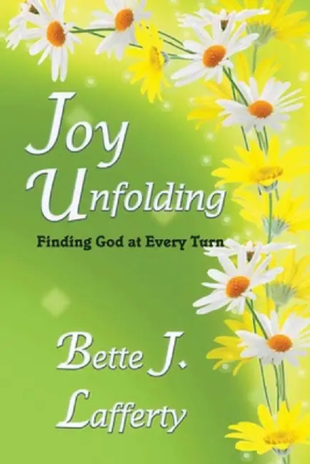 Joy Unfolding: Finding God at Every Turn by Bette J. Lafferty