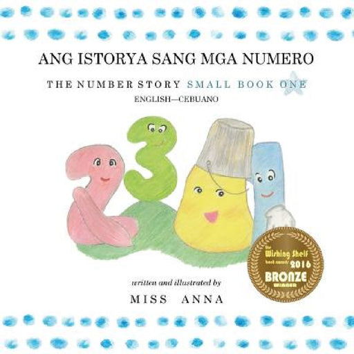Number Story 1 ANG ISTORYA SANG MGA NUMERO: Small Book One English-Cebuano by Anna 