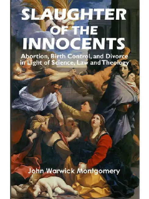 Slaughter of the Innocents: Abortion, Birth Control, and Divorce in Light of Science, Law and Theology by John Warwick Montgomery