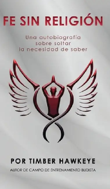 Fe Sin Religión: Una autobiografía sobre soltar la necesidad de saber by Timber Hawkeye