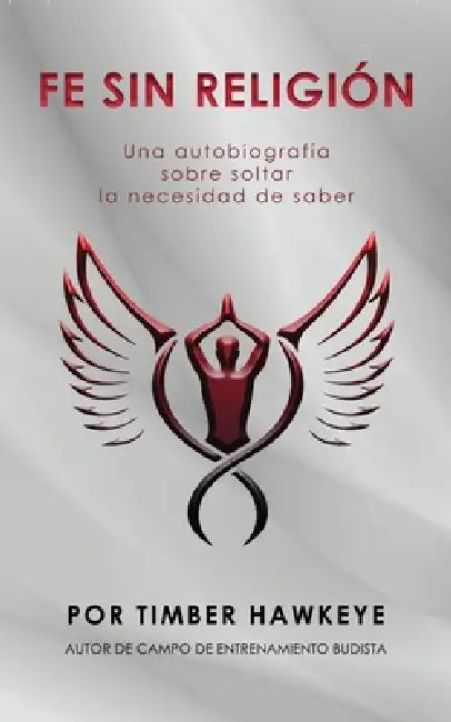 Fe Sin Religión: Una autobiografía sobre soltar la necesidad de saber by Timber Hawkeye