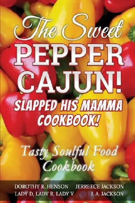The Sweet Pepper Cajun! Slapped His Mamma Cookbook!: Tasty Soulful Food Cookbook by J. A. Jackson