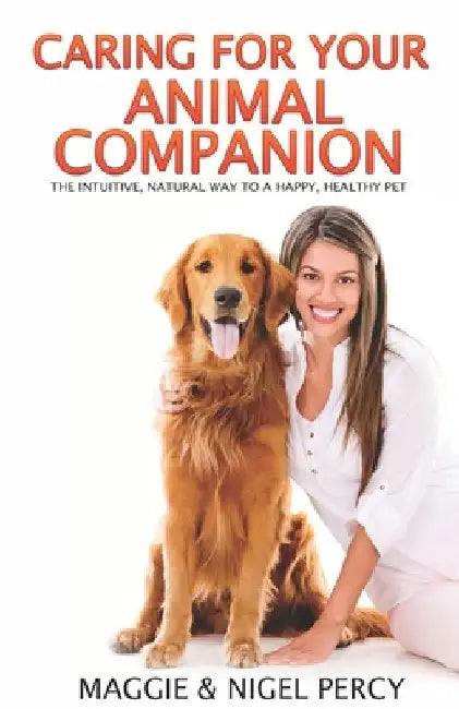 Caring For Your Animal Companion: The Intuitive, Natural Way To A Happy, Healthy Pet by Nigel Percy