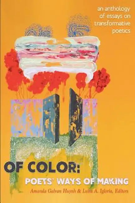 Of Color: Poets' Ways of Making: An Anthology of Essays on Transformative Poetics by Amanda Galvan Huynh