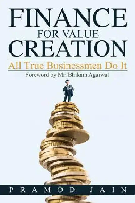 Finance for Value Creation: All True Businessmen Do It by Pramod Jain