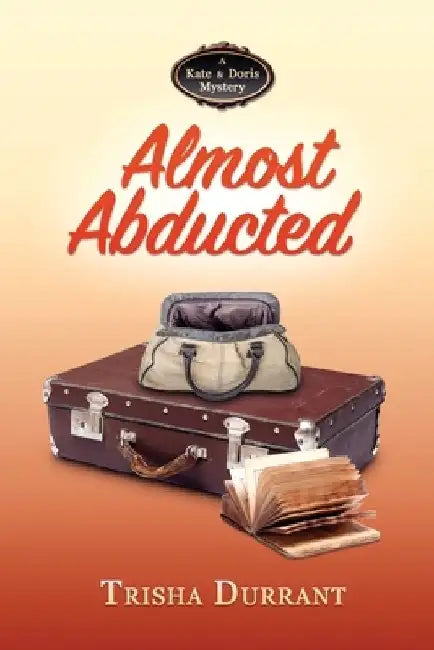 Almost Abducted: A Kate and Doris Mystery by Trisha Durrant