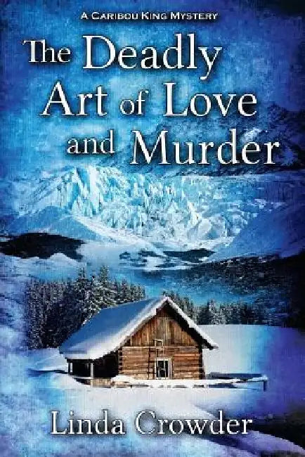The Deadly Art of Love and Murder: A Caribou King Mystery by Linda Crowder