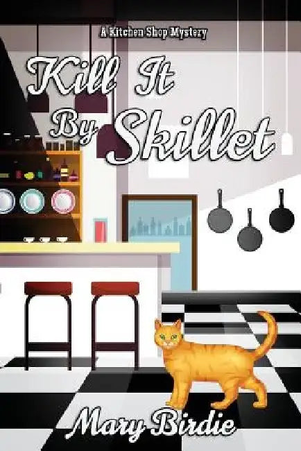 Kill It by Skillet: A Kitchen Shop Mystery by Mary Birdie