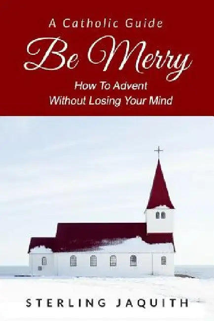 Be Merry: How To Advent Without Losing Your Mind by Cayla Mello