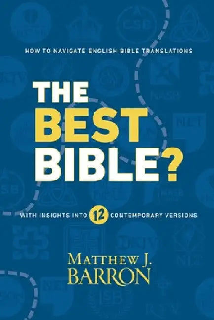 The Best Bible?: How to Navigate English Bible Translations With Insights Into Twelve Contemporary Versions by Matthew J. Barron