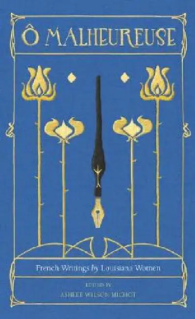 O Malheureuse: French Writings by Louisiana Women by Ashlee Wilson Michot