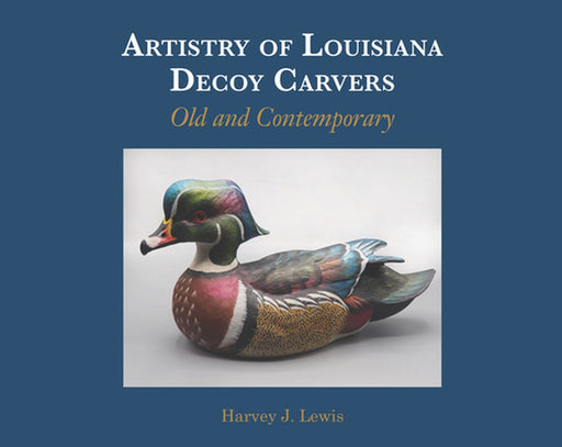 Artistry of Louisiana Decoys: Old and Contemporary by Harvey J. Lewis
