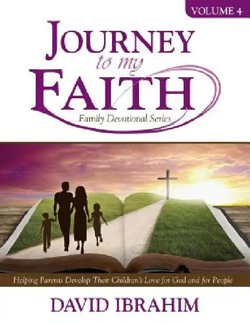 Journey to My Faith Family Devotional Series Volume 4: Helping Parents Develop Their Children's Love for God and for People by David Ibrahim