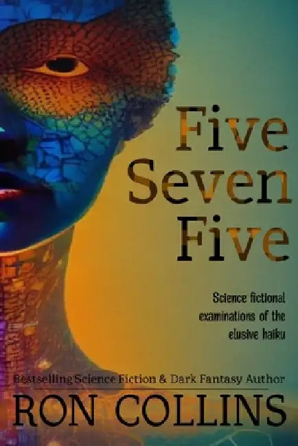Five Seven Five: Science fictional examinations of the elusive haiku by Ron Collins