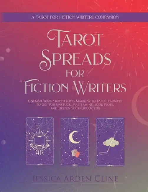 Tarot Spreads for Fiction Writers: Unleash Your Storytelling Magic with Tarot Spreads to Get You Unstuck, Mastermind Your Plots, and Deepen Your Chara by Jessica Arden Cline