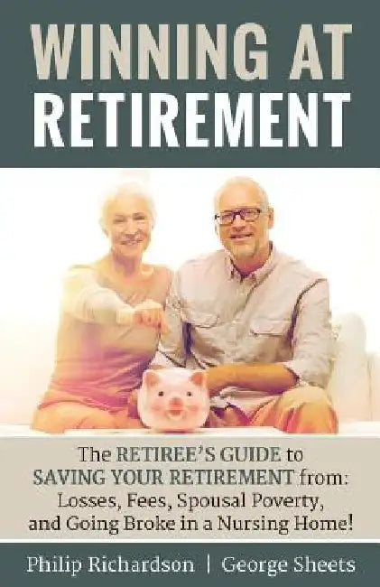 Winning at Retirement: The Retiree's Guide to Saving Your Retirement from: Losses, Fees, Spousal Poverty, and Going Broke in a Nursing Home! by George Sheets