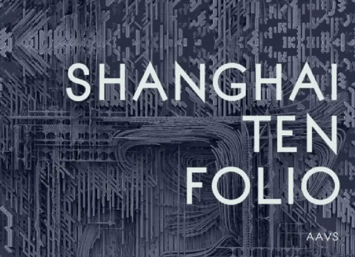Shanghai Ten Folio: Architectural Association School of Architecture Visiting School by Tom Verebes, Brett Steele, Christopher Pierce