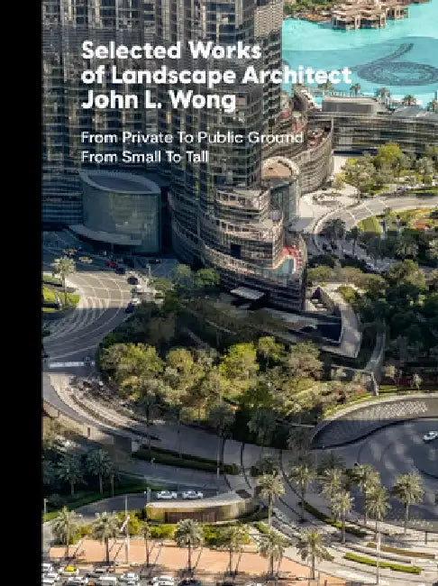 Selected Works of Landscape Architect John L. Wong: From Private to Public Ground from Small to Tall by Peter E. Walker