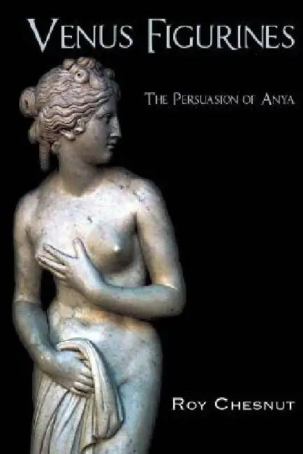 Venus Figurines: The Persuasion of Anya by Roy Chesnut