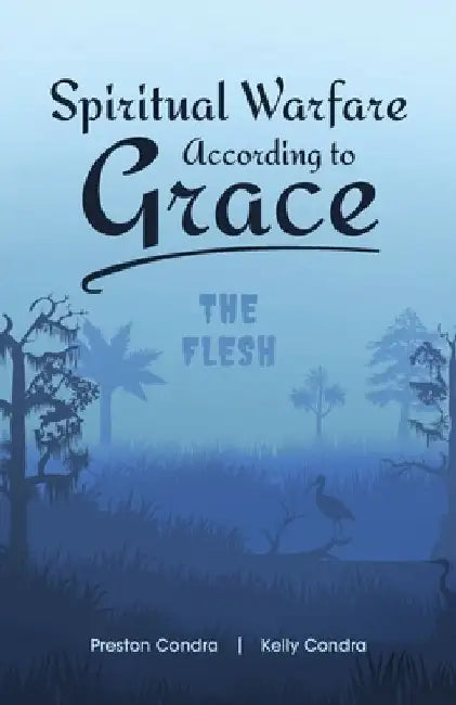 Spiritual Warfare According to Grace: The Flesh by Preston Condra