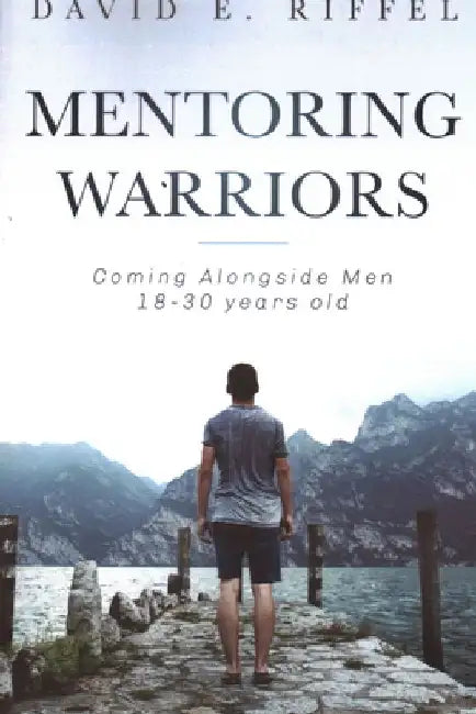 Mentoring Warriors: Coming Alongside men 18-30 years old by David E. Riffel