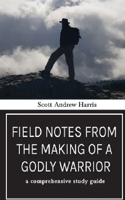 Field Notes from The Making of a Godly Warrior: A Comprehensive Study Guide by Scott A. Harris