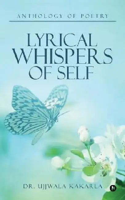Lyrical Whispers of Self: Anthology of Poetry by Ujjwala Kakarla