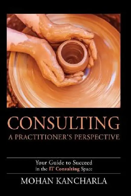 Consulting: A Practitioner's Perspective by Mohan Kancharla