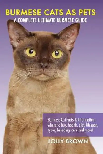 Burmese Cats as Pets: Burmese Cat Facts & Information, where to buy, health, diet, lifespan, types, breeding, care and more! A Complete Ulti by Lolly Brown