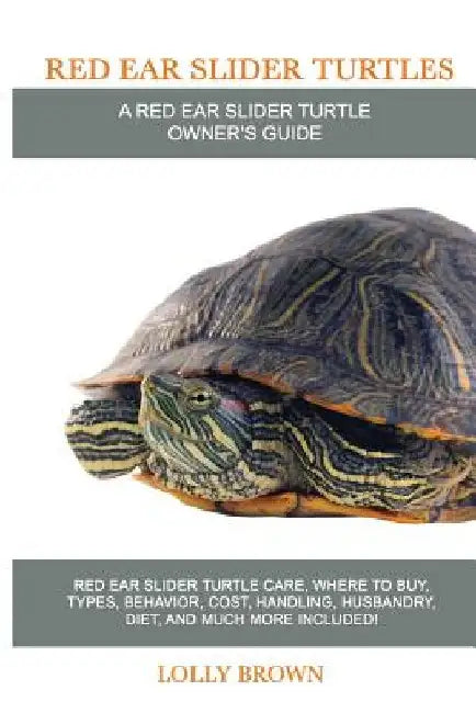 Red Ear Slider Turtles: Red Ear Slider Turtle care, where to buy, types, behavior, cost, handling, husbandry, diet, and much more included! A by Lolly Brown