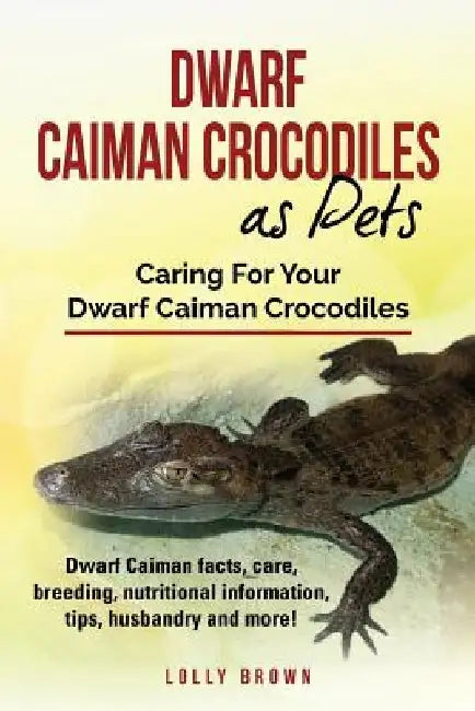 Dwarf Caiman Crocodiles as Pets: Dwarf Caiman facts, care, breeding, nutritional information, tips, husbandry and more! Caring For Your Dwarf Caiman C by Lolly Brown