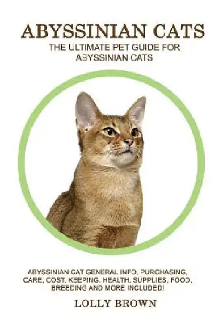 Abyssinian Cats: Abyssinian Cat General Info, Purchasing, Care, Cost, Keeping, Health, Supplies, Food, Breeding and More Included! The by Lolly Brown