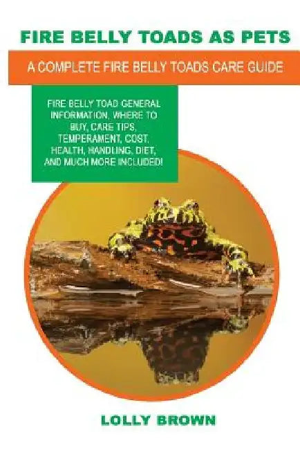 Fire Belly Toads as Pets: Fire Belly Toad general information, where to buy, care tips, temperament, cost, health, handling, diet, and much more by Lolly Brown