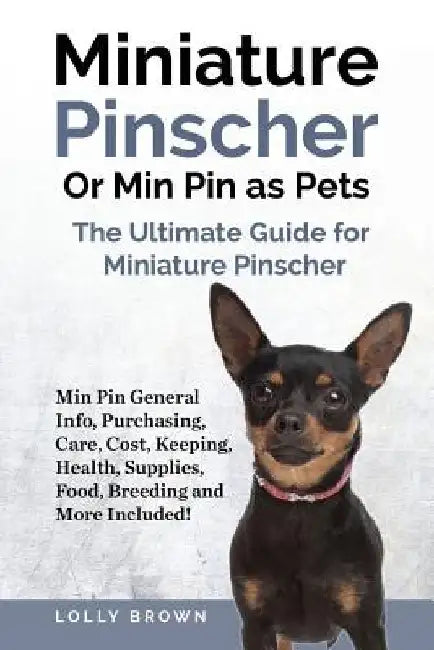 Miniature Pinscher Or Min Pin as Pets: Min Pin General Info, Purchasing, Care, Cost, Keeping, Health, Supplies, Food, Breeding and More Included! The by Lolly Brown