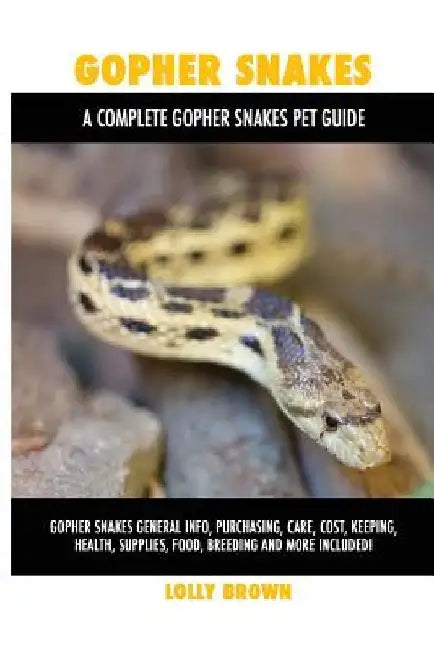 Gopher Snakes: Gopher Snakes General Info, Purchasing, Care, Cost, Keeping, Health, Supplies, Food, Breeding and More Included! A Com by Lolly Brown