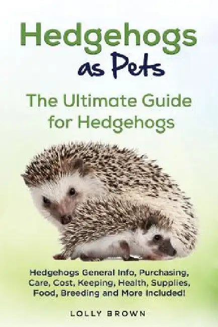 Hedgehogs as Pets: Hedgehogs General Info, Purchasing, Care, Cost, Keeping, Health, Supplies, Food, Breeding and More Included! The Ultim by Lolly Brown