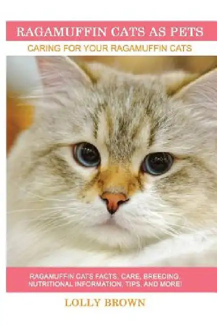 Ragamuffin Cats As Pets: Ragamuffin Cats facts, care, breeding, nutritional information, tips, and more! Caring For Your Ragamuffin Cats by Lolly Brown