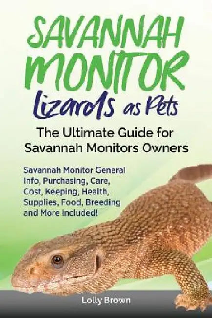 Savannah Monitor Lizards as Pets: Savannah Monitor General Info, Purchasing, Care, Cost, Keeping, Health, Supplies, Food, Breeding and More Included! by Lolly Brown