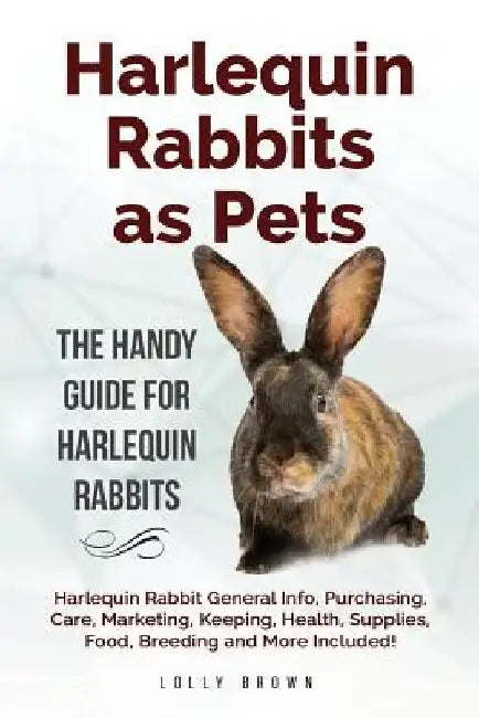 Harlequin Rabbits as Pets: Harlequin Rabbit General Info, Purchasing, Care, Marketing, Keeping, Health, Supplies, Food, Breeding and More Include by Lolly Brown