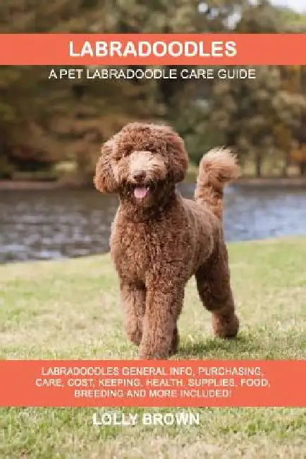 Labradoodles: Labradoodles General Info, Purchasing, Care, Cost, Keeping, Health, Supplies, Food, Breeding and More Included! A Pet by Lolly Brown