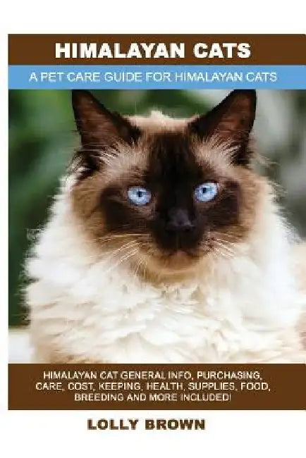 Himalayan Cats: Himalayan Cat General Info, Purchasing, Care, Cost, Keeping, Health, Supplies, Food, Breeding and More Included! A Pet by Lolly Brown