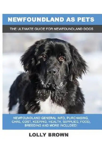 Newfoundland as Pets: Newfoundland General Info, Purchasing, Care, Cost, Keeping, Health, Supplies, Food, Breeding and More Included! The Ul by Lolly Brown