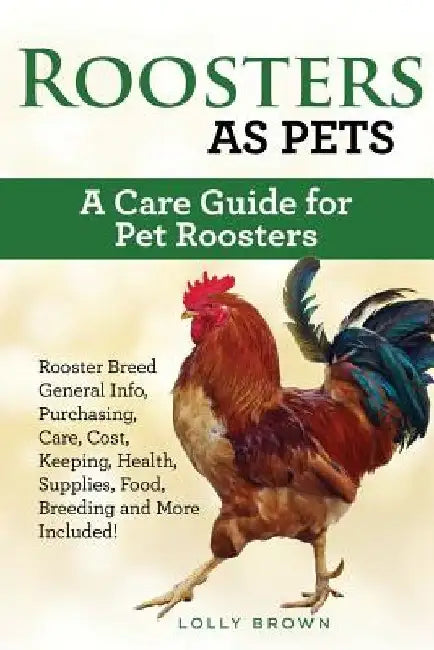 Roosters as Pets: Rooster Breed General Info, Purchasing, Care, Cost, Keeping, Health, Supplies, Food, Breeding and More Included! A Car by Lolly Brown