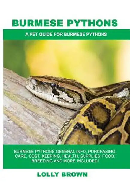 Burmese Pythons: Burmese Pythons General Info, Purchasing, Care, Cost, Keeping, Health, Supplies, Food, Breeding and More Included! A P by Lolly Brown