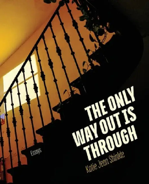 The Only Way Out Is Through: Essays by Katie Jean Shinkle