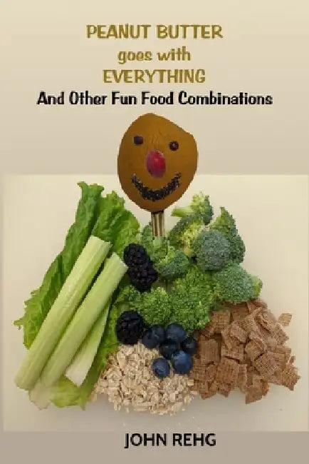 Peanut Butter Goes With Everything: And Other Fun Food Combinations by John Rehg