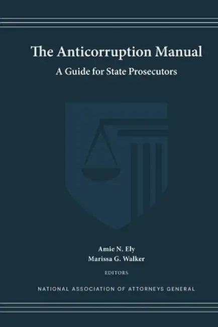 The Anticorruption Manual: A Guide for State Prosecutors by Amie N. Ely