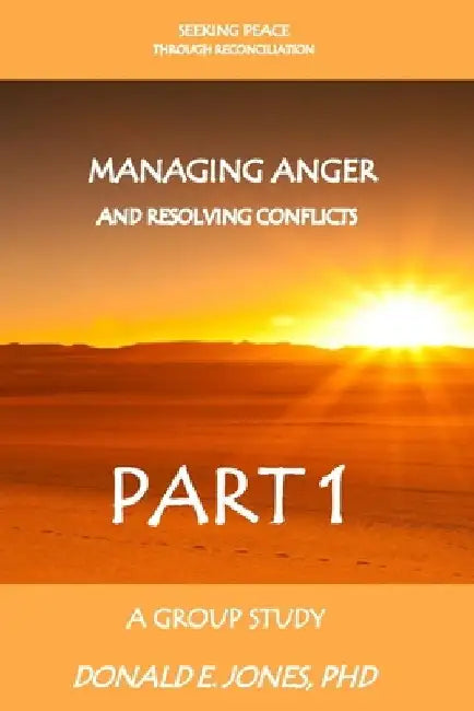 Seeking Peace Through Reconciliation Managing Anger And Resolving Conflicts A Group Study Part 1 by Donald E. Jones